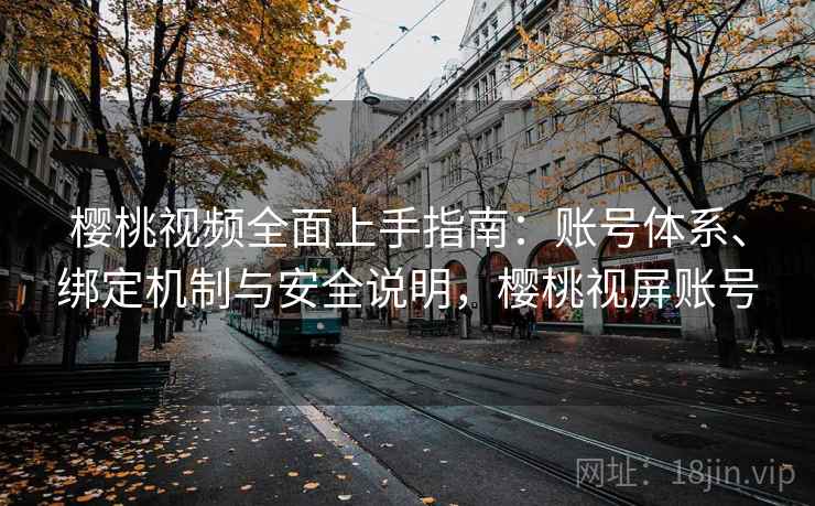樱桃视频全面上手指南:账号体系、绑定机制与安全说明,樱桃视屏账号
