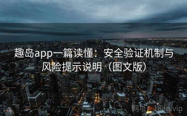 趣岛app一篇读懂:安全验证机制与风险提示说明(图文版)
