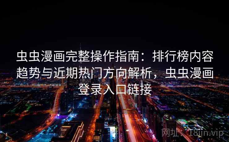 虫虫漫画完整操作指南：排行榜内容趋势与近期热门方向解析，虫虫漫画登录入口链接  第1张