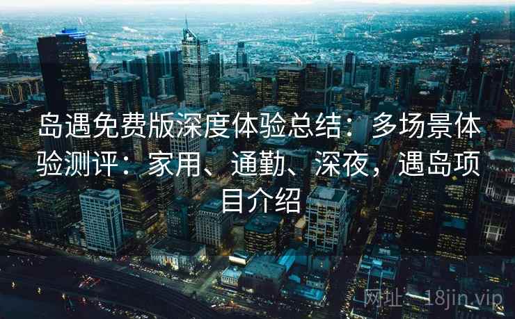 岛遇免费版深度体验总结：多场景体验测评：家用、通勤、深夜，遇岛项目介绍  第1张