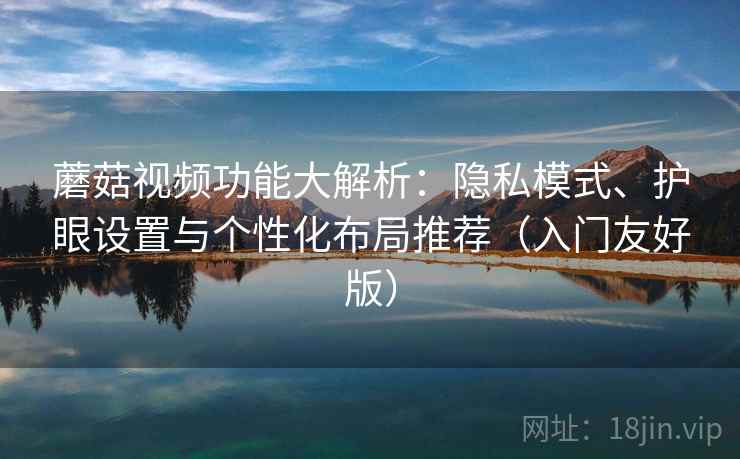 蘑菇视频功能大解析:隐私模式、护眼设置与个性化布局推荐(入门友好版) 第1张 蘑菇视频功能大解析:隐私模式、护眼设置与个性化布局推荐(入门友好版) 第1张