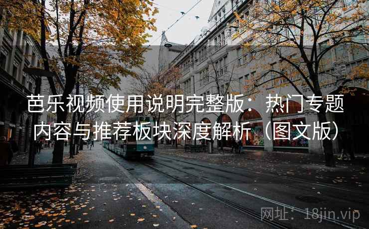 芭乐视频使用说明完整版：热门专题内容与推荐板块深度解析（图文版）  第2张