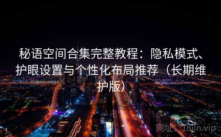 秘语空间合集完整教程：隐私模式、护眼设置与个性化布局推荐（长期维护版）  第2张