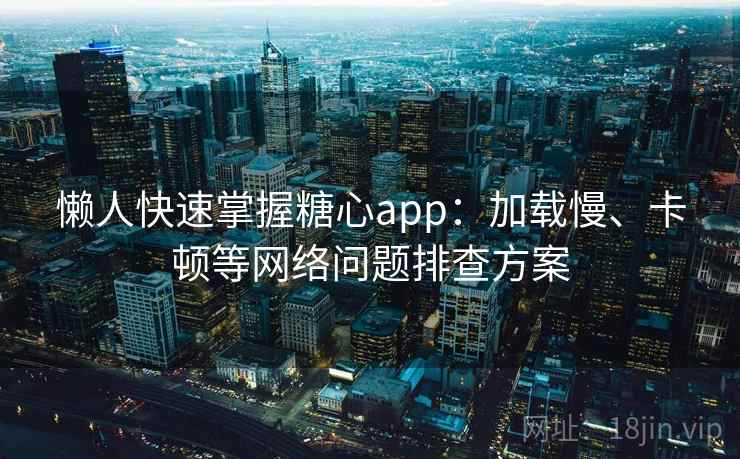 懒人快速掌握糖心app：加载慢、卡顿等网络问题排查方案  第1张