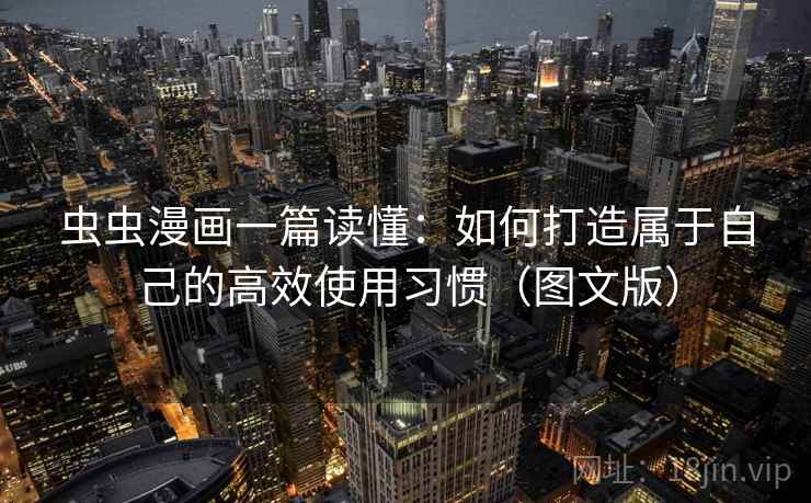 虫虫漫画一篇读懂：如何打造属于自己的高效使用习惯（图文版）