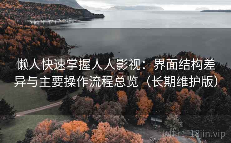 懒人快速掌握人人影视：界面结构差异与主要操作流程总览（长期维护版）  第1张