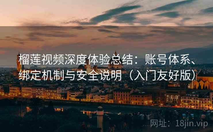 榴莲视频深度体验总结：账号体系、绑定机制与安全说明（入门友好版）