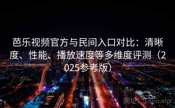 芭乐视频官方与民间入口对比：清晰度、性能、播放速度等多维度评测（2025参考版）  第2张