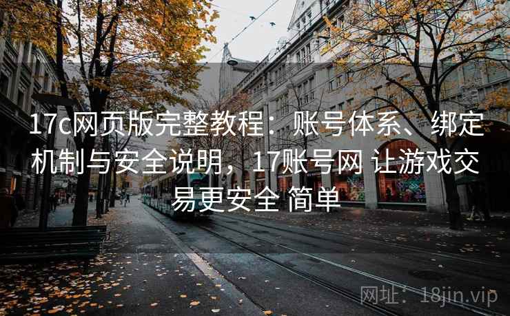 17c网页版完整教程：账号体系、绑定机制与安全说明，17账号网 让游戏交易更安全 简单  第1张