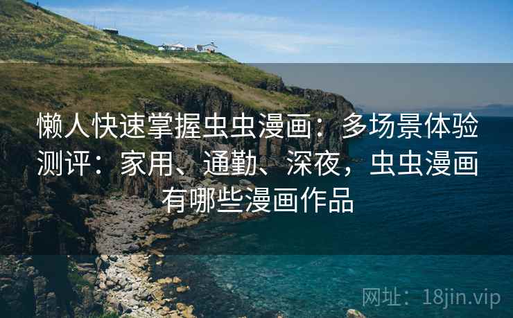 懒人快速掌握虫虫漫画：多场景体验测评：家用、通勤、深夜，虫虫漫画有哪些漫画作品