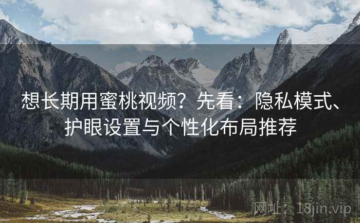 想长期用蜜桃视频？先看：隐私模式、护眼设置与个性化布局推荐
