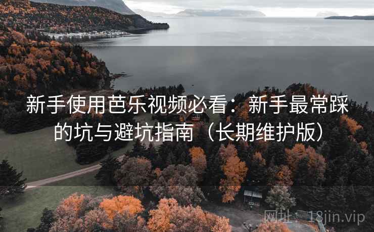 新手使用芭乐视频必看：新手最常踩的坑与避坑指南（长期维护版）