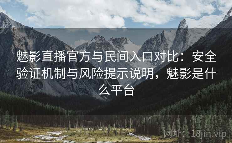魅影直播官方与民间入口对比：安全验证机制与风险提示说明，魅影是什么平台  第1张