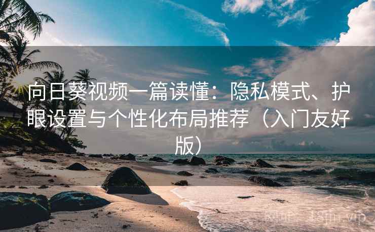 向日葵视频一篇读懂：隐私模式、护眼设置与个性化布局推荐（入门友好版）