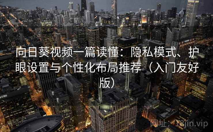 向日葵视频一篇读懂：隐私模式、护眼设置与个性化布局推荐（入门友好版）  第2张