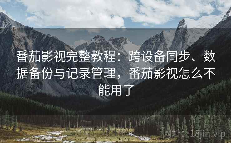 番茄影视完整教程：跨设备同步、数据备份与记录管理，番茄影视怎么不能用了  第2张