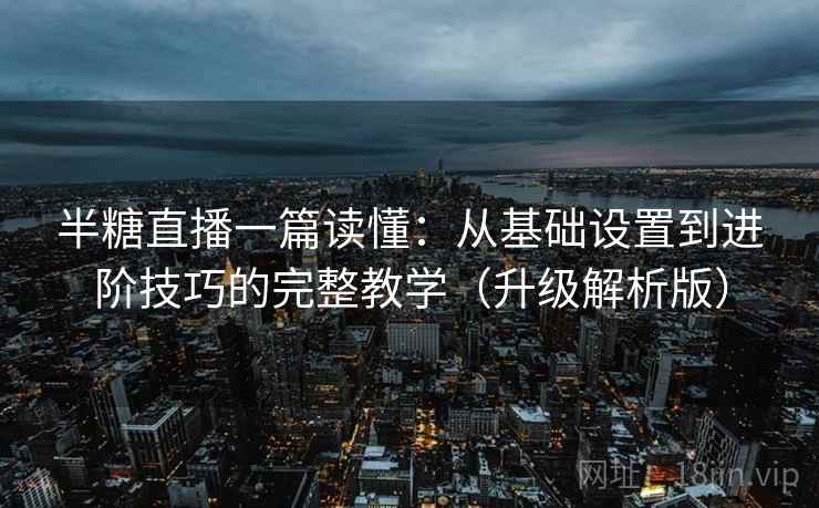 半糖直播一篇读懂：从基础设置到进阶技巧的完整教学（升级解析版）  第2张