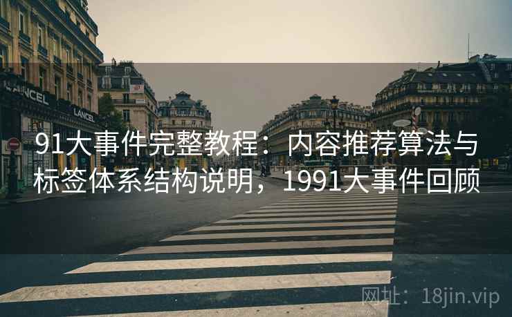 91大事件完整教程：内容推荐算法与标签体系结构说明，1991大事件回顾  第2张