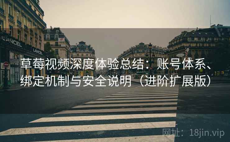 草莓视频深度体验总结：账号体系、绑定机制与安全说明（进阶扩展版）