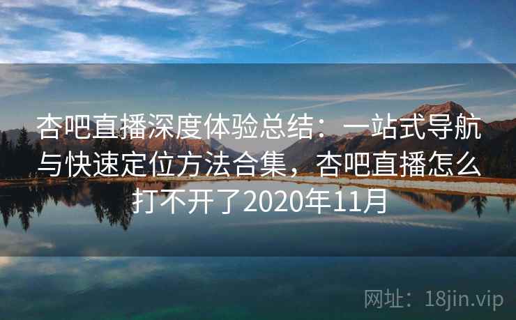 杏吧直播深度体验总结：一站式导航与快速定位方法合集，杏吧直播怎么打不开了2020年11月  第1张