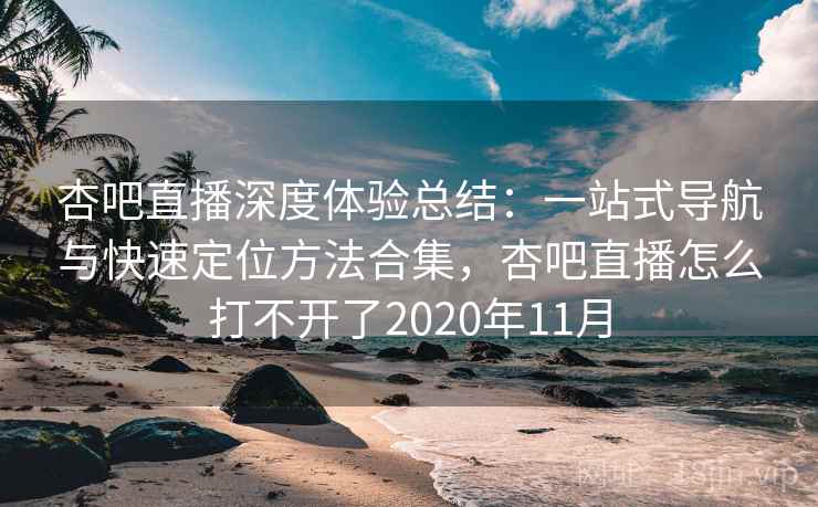 杏吧直播深度体验总结：一站式导航与快速定位方法合集，杏吧直播怎么打不开了2020年11月  第2张