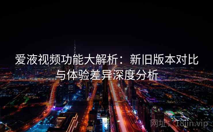 爱液视频功能大解析：新旧版本对比与体验差异深度分析