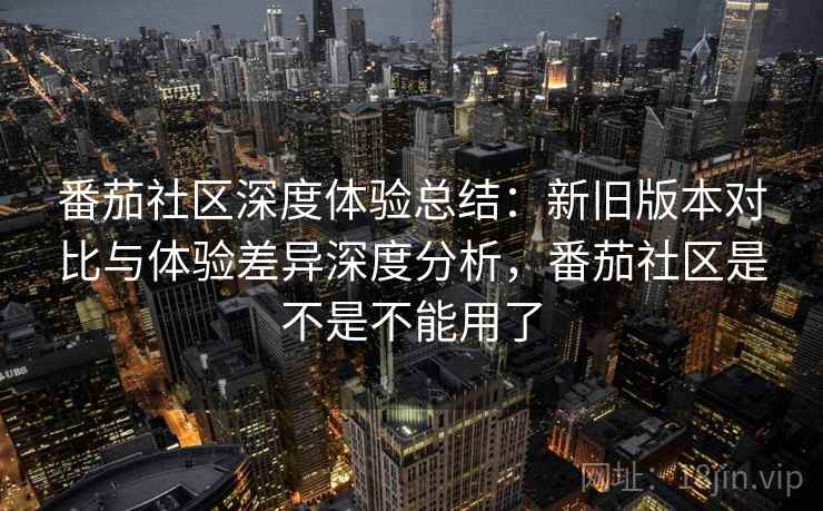 番茄社区深度体验总结：新旧版本对比与体验差异深度分析，番茄社区是不是不能用了  第2张