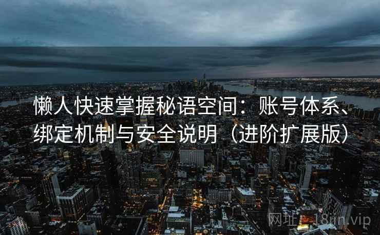 懒人快速掌握秘语空间:账号体系、绑定机制与安全说明(进阶扩展版)