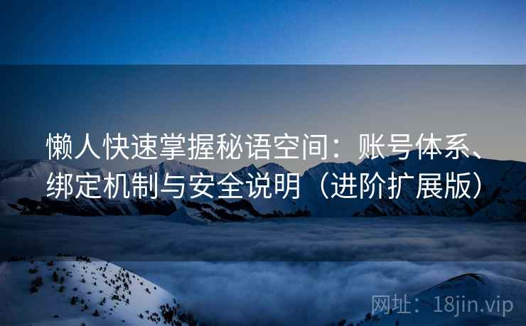 懒人快速掌握秘语空间:账号体系、绑定机制与安全说明(进阶扩展版)