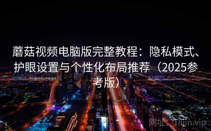 蘑菇视频电脑版完整教程：隐私模式、护眼设置与个性化布局推荐（2025参考版）