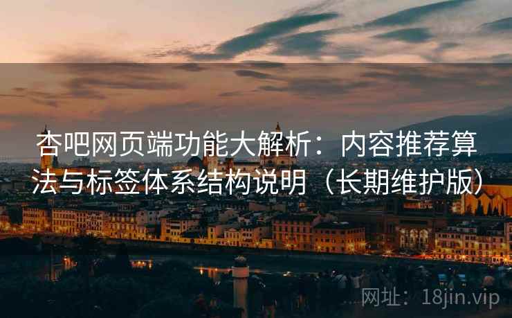 杏吧网页端功能大解析:内容推荐算法与标签体系结构说明(长期维护版)