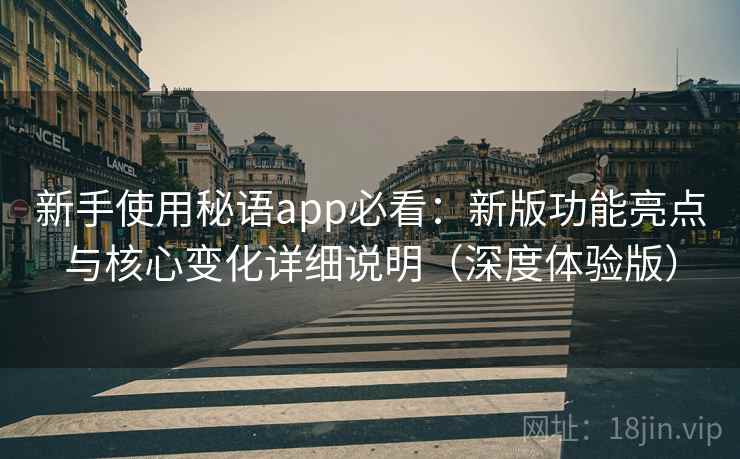 新手使用秘语app必看:新版功能亮点与核心变化详细说明(深度体验版)