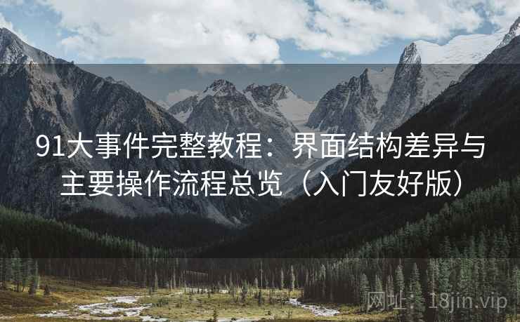 91大事件完整教程:界面结构差异与主要操作流程总览(入门友好版)