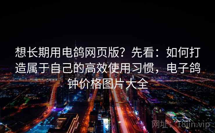 想长期用电鸽网页版?先看:如何打造属于自己的高效使用习惯,电子鸽钟价格图片大全