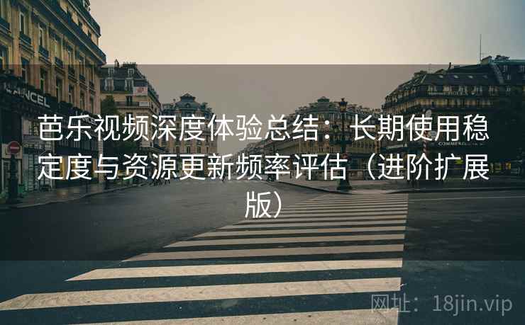 芭乐视频深度体验总结:长期使用稳定度与资源更新频率评估(进阶扩展版) 第2张 芭乐视频深度体验总结:长期使用稳定度与资源更新频率评估(进阶扩展版) 第2张