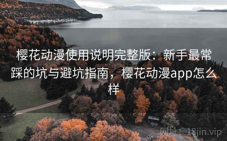 樱花动漫使用说明完整版:新手最常踩的坑与避坑指南,樱花动漫app怎么样 第1张 樱花动漫使用说明完整版:新手最常踩的坑与避坑指南,樱花动漫app怎么样 第1张