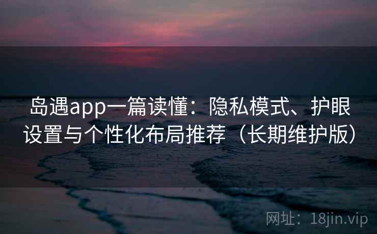 岛遇app一篇读懂:隐私模式、护眼设置与个性化布局推荐(长期维护版) 第1张 岛遇app一篇读懂:隐私模式、护眼设置与个性化布局推荐(长期维护版) 第1张