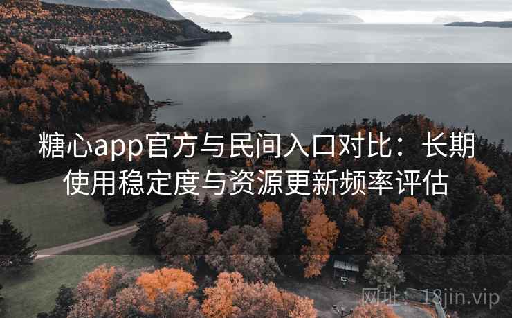 糖心app官方与民间入口对比:长期使用稳定度与资源更新频率评估 第2张 糖心app官方与民间入口对比:长期使用稳定度与资源更新频率评估 第2张