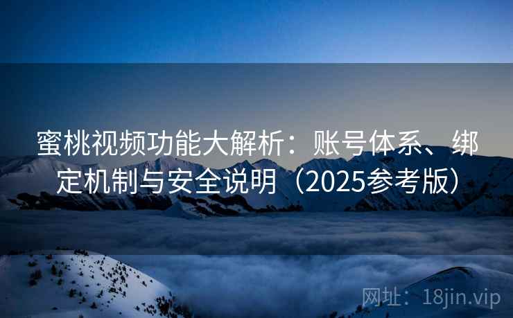 蜜桃视频功能大解析:账号体系、绑定机制与安全说明(2025参考版) 第1张 蜜桃视频功能大解析:账号体系、绑定机制与安全说明(2025参考版) 第1张