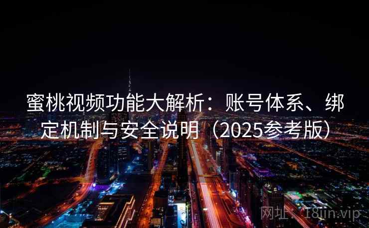 蜜桃视频功能大解析:账号体系、绑定机制与安全说明(2025参考版) 第2张 蜜桃视频功能大解析:账号体系、绑定机制与安全说明(2025参考版) 第2张