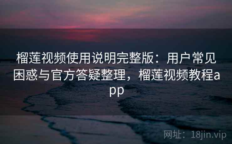 榴莲视频使用说明完整版:用户常见困惑与官方答疑整理,榴莲视频教程app 第1张 榴莲视频使用说明完整版:用户常见困惑与官方答疑整理,榴莲视频教程app 第1张