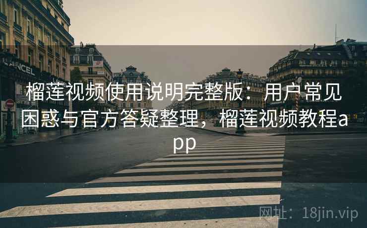 榴莲视频使用说明完整版:用户常见困惑与官方答疑整理,榴莲视频教程app 第2张 榴莲视频使用说明完整版:用户常见困惑与官方答疑整理,榴莲视频教程app 第2张