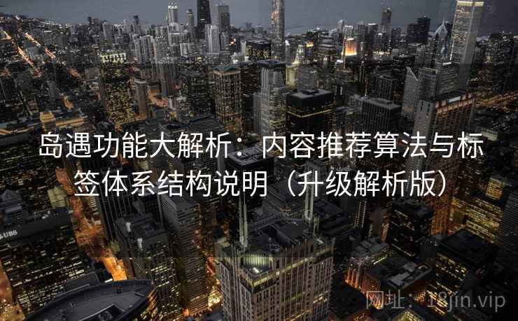 岛遇功能大解析:内容推荐算法与标签体系结构说明(升级解析版) 第2张 岛遇功能大解析:内容推荐算法与标签体系结构说明(升级解析版) 第2张
