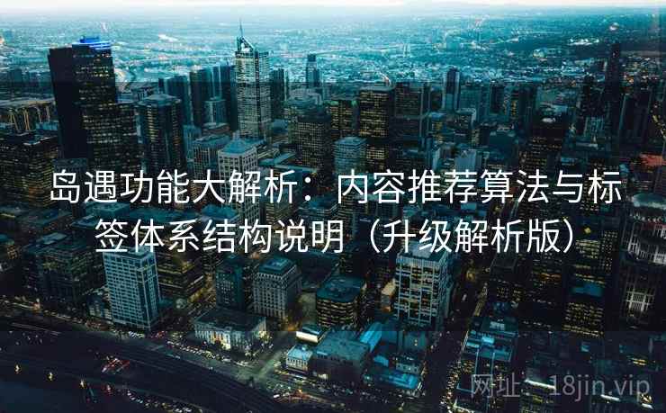 岛遇功能大解析:内容推荐算法与标签体系结构说明(升级解析版) 第1张 岛遇功能大解析:内容推荐算法与标签体系结构说明(升级解析版) 第1张