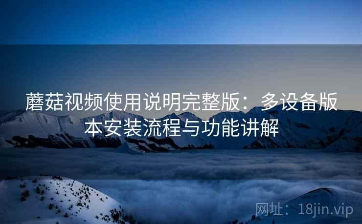 蘑菇视频使用说明完整版:多设备版本安装流程与功能讲解 第2张 蘑菇视频使用说明完整版:多设备版本安装流程与功能讲解 第2张