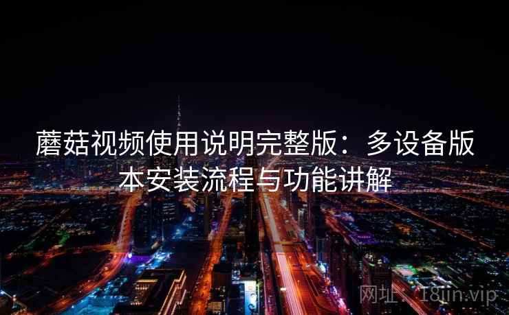 蘑菇视频使用说明完整版:多设备版本安装流程与功能讲解 第1张 蘑菇视频使用说明完整版:多设备版本安装流程与功能讲解 第1张