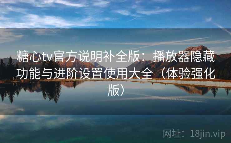 糖心tv官方说明补全版:播放器隐藏功能与进阶设置使用大全(体验强化版) 第2张 糖心tv官方说明补全版:播放器隐藏功能与进阶设置使用大全(体验强化版) 第2张