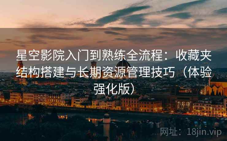 星空影院入门到熟练全流程:收藏夹结构搭建与长期资源管理技巧(体验强化版) 第1张 星空影院入门到熟练全流程:收藏夹结构搭建与长期资源管理技巧(体验强化版) 第1张