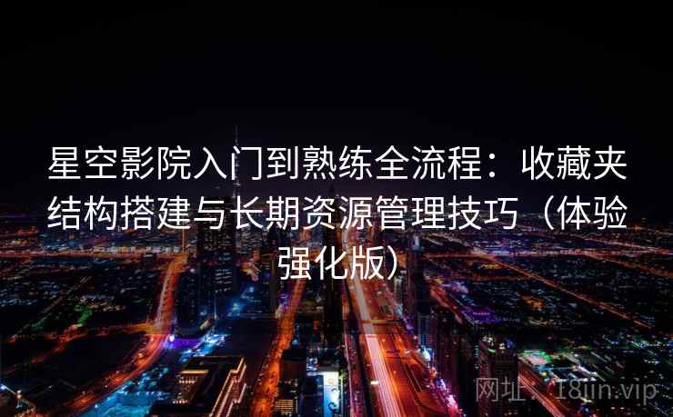 星空影院入门到熟练全流程:收藏夹结构搭建与长期资源管理技巧(体验强化版) 第2张 星空影院入门到熟练全流程:收藏夹结构搭建与长期资源管理技巧(体验强化版) 第2张