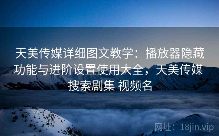 天美传媒详细图文教学:播放器隐藏功能与进阶设置使用大全,天美传媒 搜索剧集 视频名 第2张 天美传媒详细图文教学:播放器隐藏功能与进阶设置使用大全,天美传媒 搜索剧集 视频名 第2张